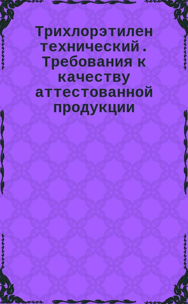 Трихлорэтилен технический. Требования к качеству аттестованной продукции