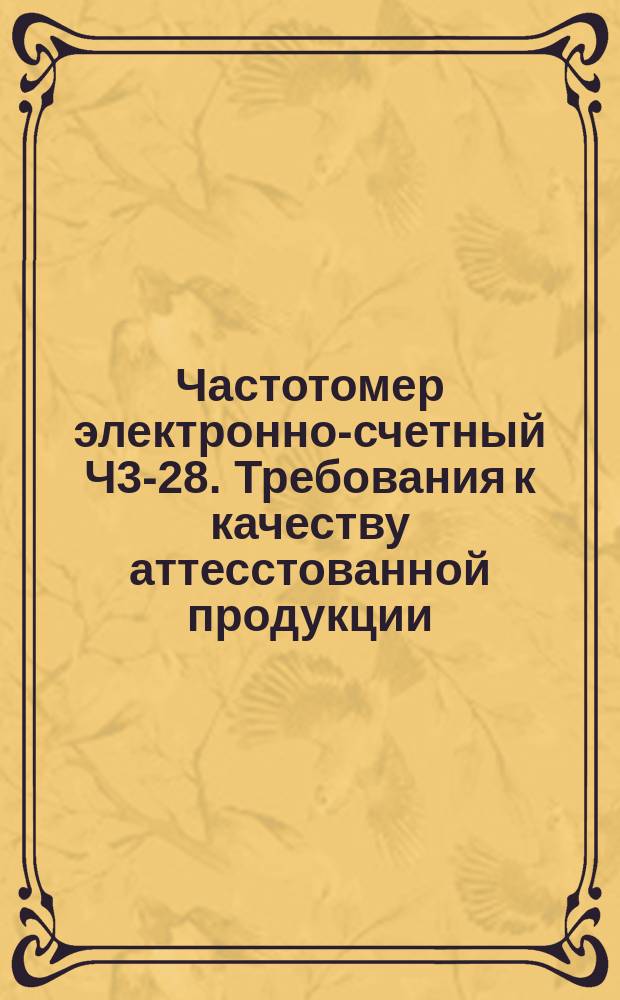 Частотомер электронно-счетный Ч3-28. Требования к качеству аттесстованной продукции