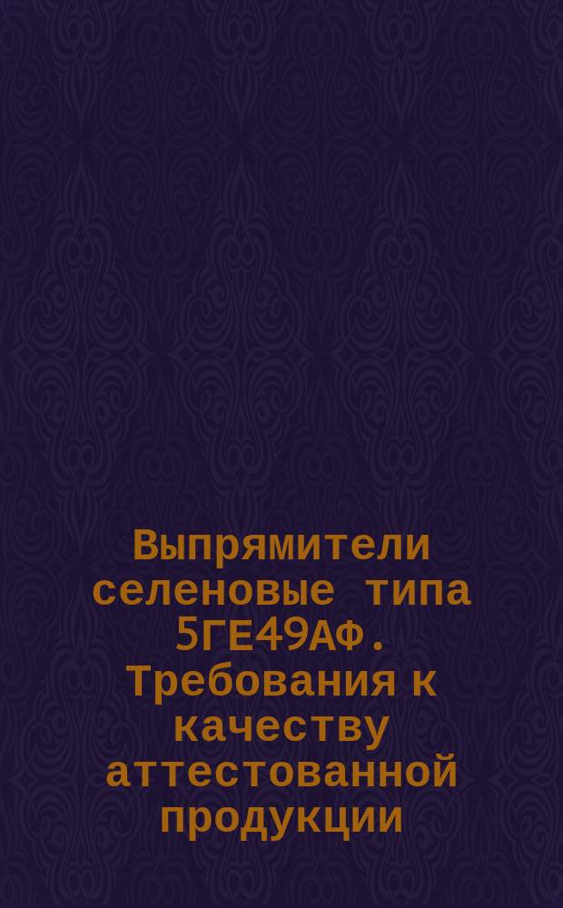 Выпрямители селеновые типа 5ГЕ49АФ. Требования к качеству аттестованной продукции