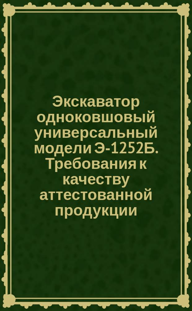 Экскаватор одноковшовый универсальный модели Э-1252Б. Требования к качеству аттестованной продукции
