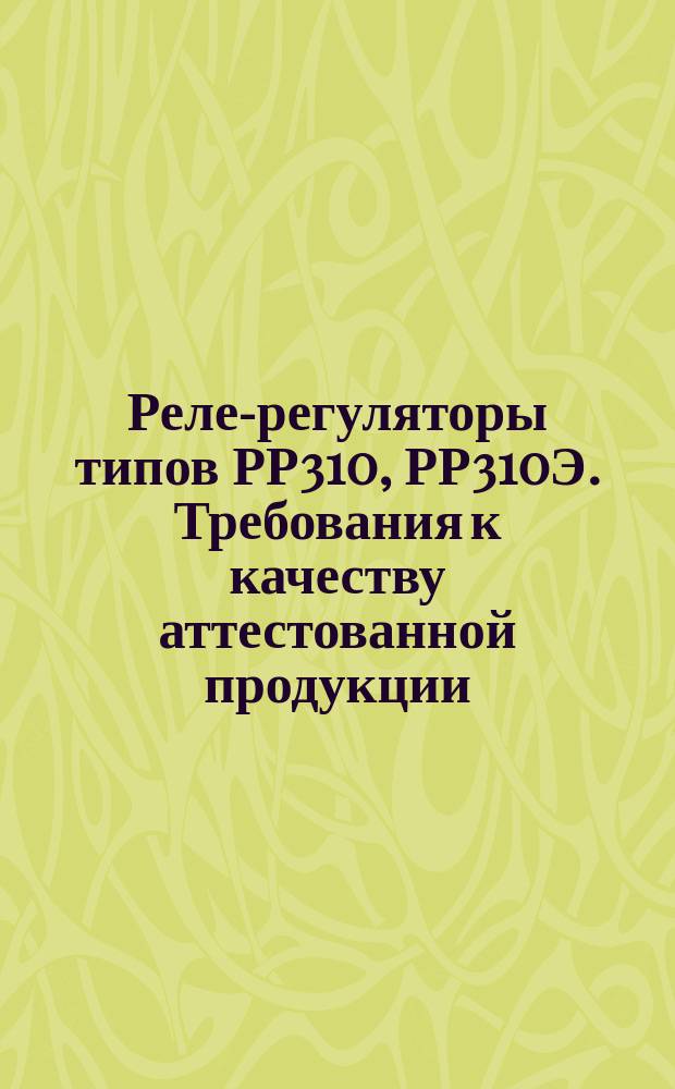 Реле-регуляторы типов РР310, РР310Э. Требования к качеству аттестованной продукции
