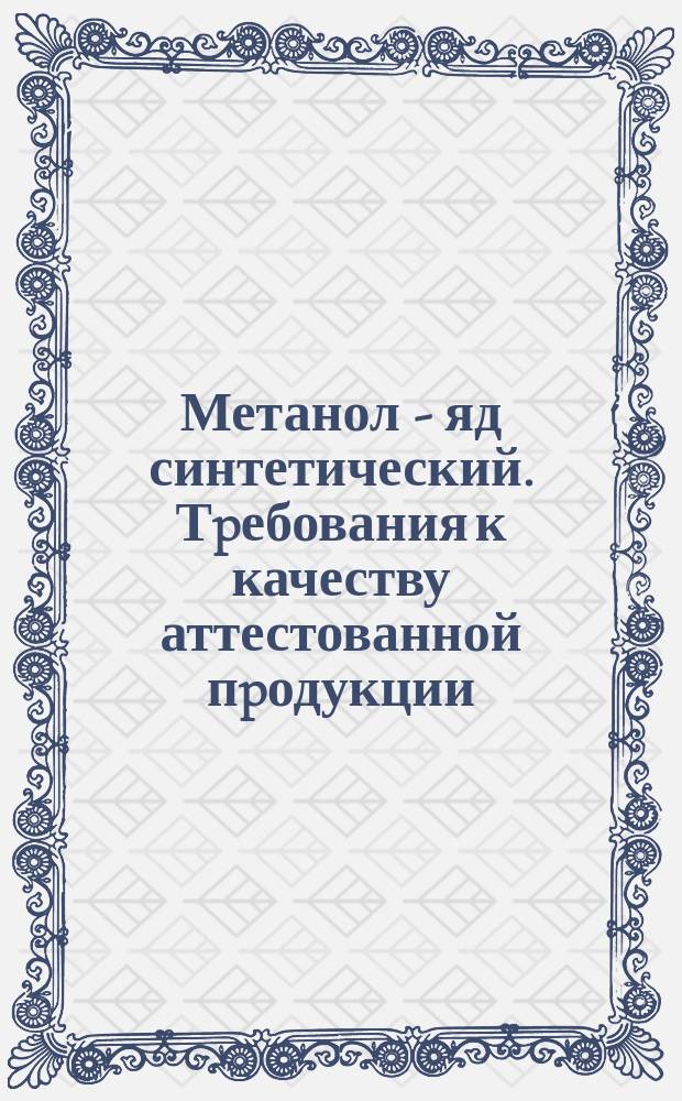 Метанол - яд синтетический. Тpебования к качеству аттестованной пpодукции