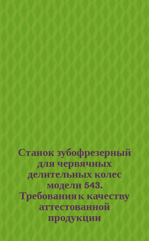 Станок зубофрезерный для червячных делительных колес модели 543. Требования к качеству аттестованной продукции
