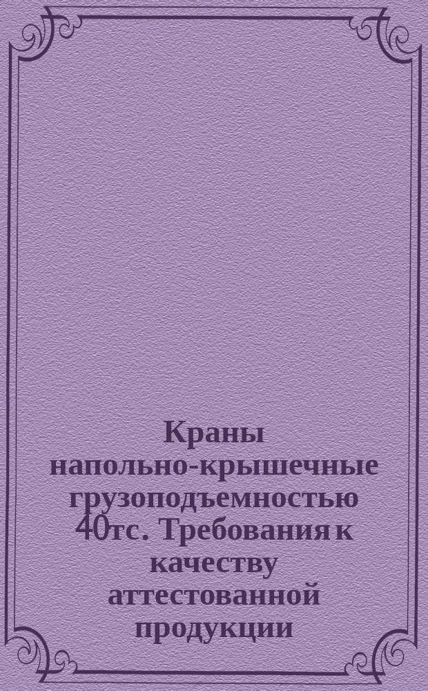 Краны напольно-крышечные грузоподъемностью 40тс. Требования к качеству аттестованной продукции