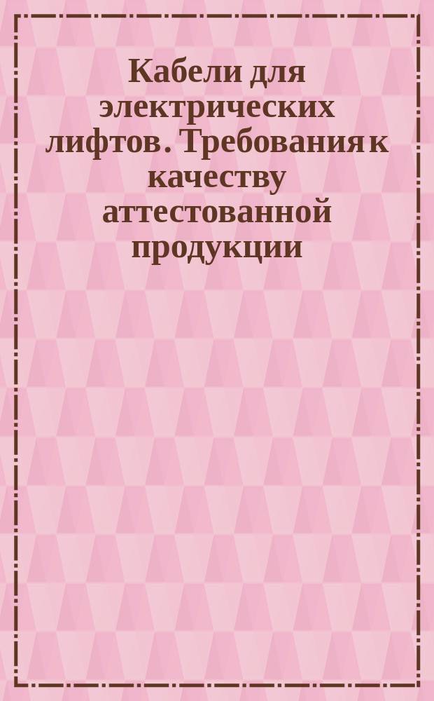 Кабели для электрических лифтов. Требования к качеству аттестованной продукции