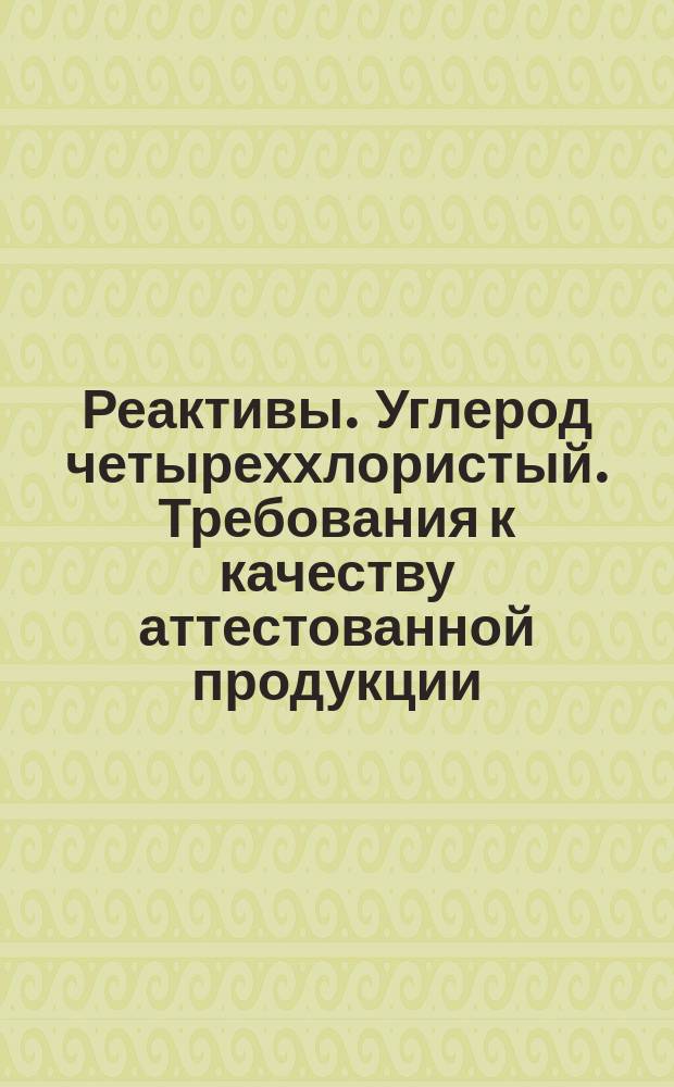Реактивы. Углерод четыреххлористый. Требования к качеству аттестованной продукции
