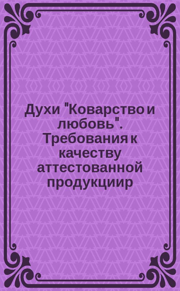Духи "Коварство и любовь". Требования к качеству аттестованной продукциир