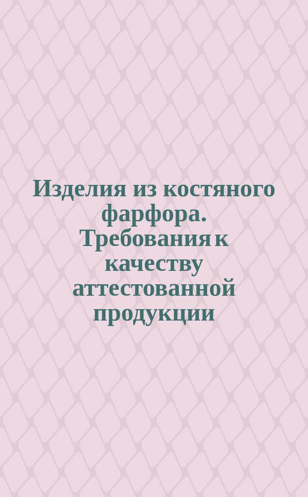 Изделия из костяного фарфора. Требования к качеству аттестованной продукции