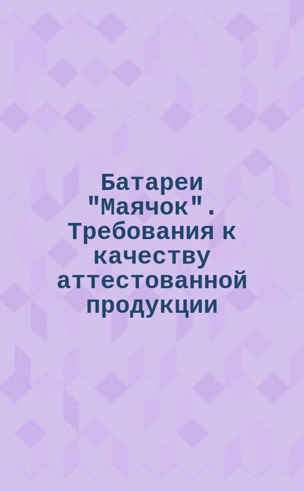Батареи "Маячок". Требования к качеству аттестованной продукции