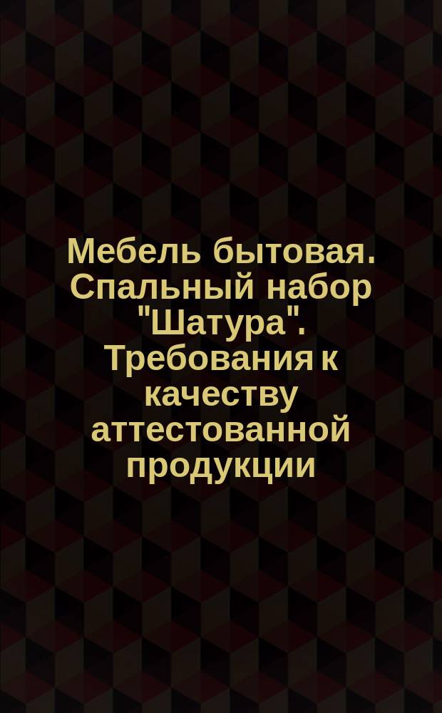 Мебель бытовая. Спальный набор "Шатура". Требования к качеству аттестованной продукции