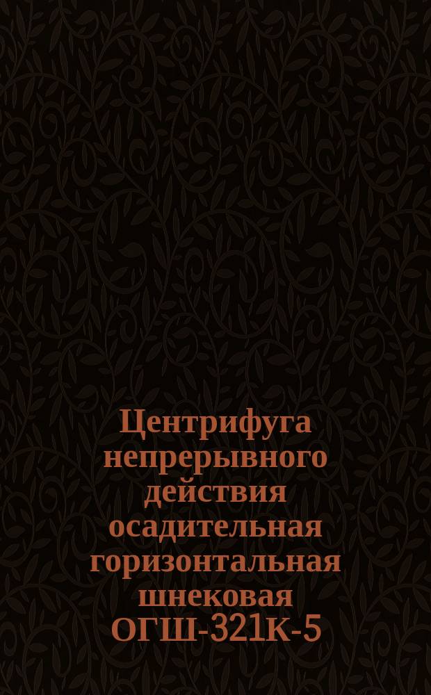 Центрифуга непрерывного действия осадительная горизонтальная шнековая ОГШ-321К-5 /НОГШ-325-5Н/. Требования к качеству аттестованной продукции