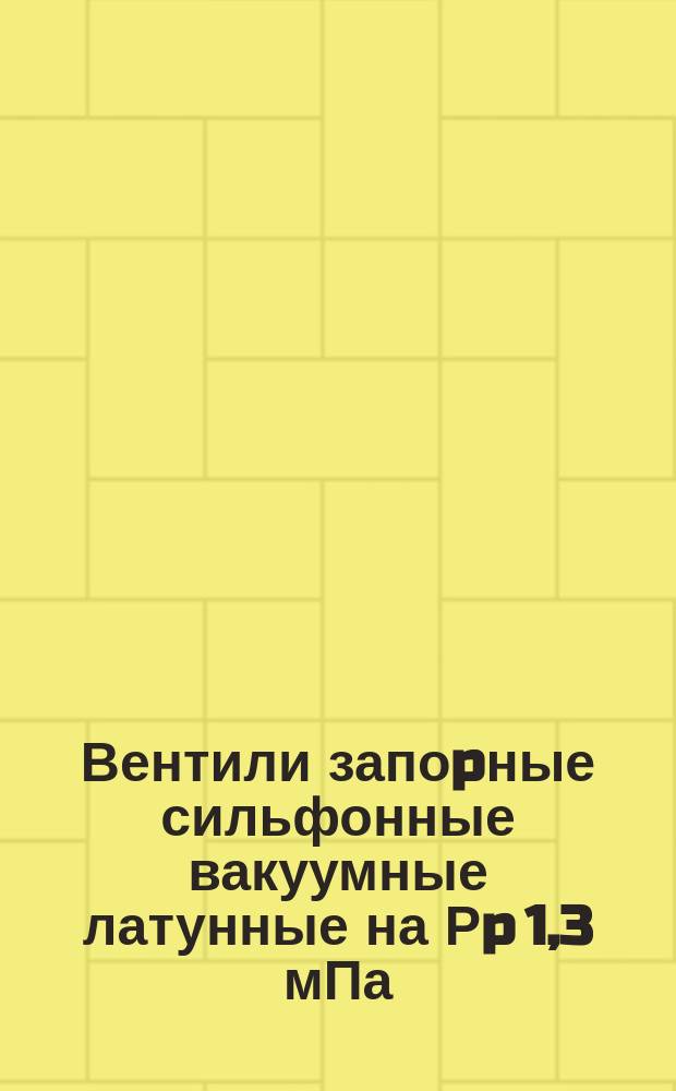 Вентили запоpные сильфонные вакуумные латунные на Рp 1,3 мПа/10^-5мм pт. ст./ до 0,1 МПа/1 кгс/см кв.. Тpебования к качеству аттест. пpодукции