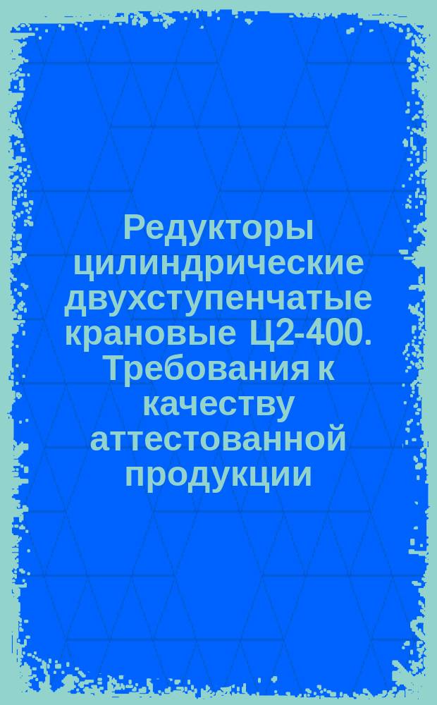 Редукторы цилиндрические двухступенчатые крановые Ц2-400. Требования к качеству аттестованной продукции