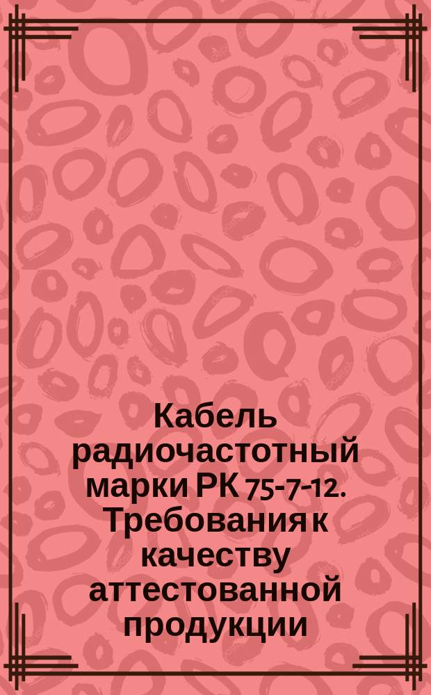 Кабель радиочастотный марки РК 75-7-12. Требования к качеству аттестованной продукции