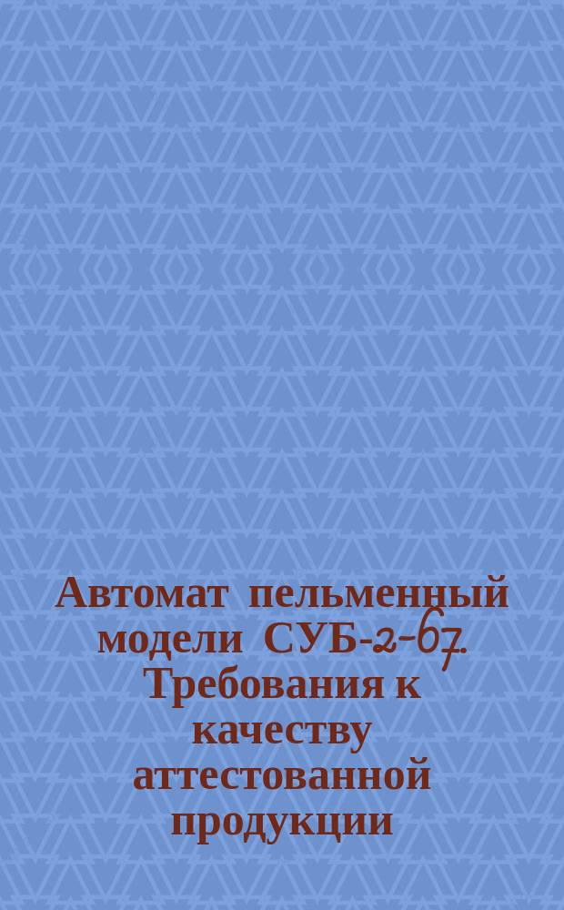 Автомат пельменный модели СУБ-2-67. Требования к качеству аттестованной продукции