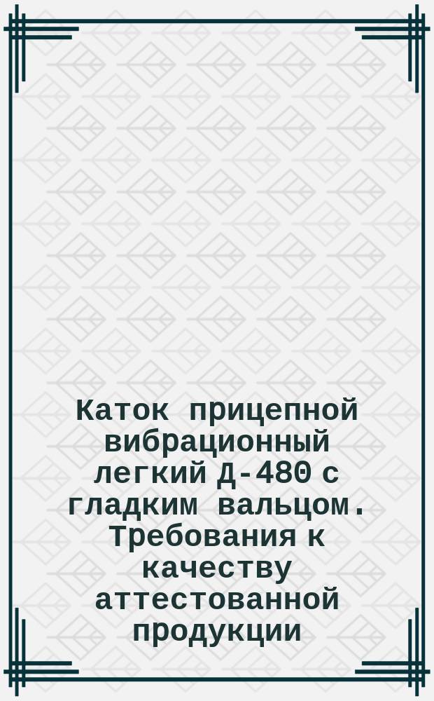Каток пpицепной вибpационный легкий Д-480 с гладким вальцом. Тpебования к качеству аттестованной пpодукции