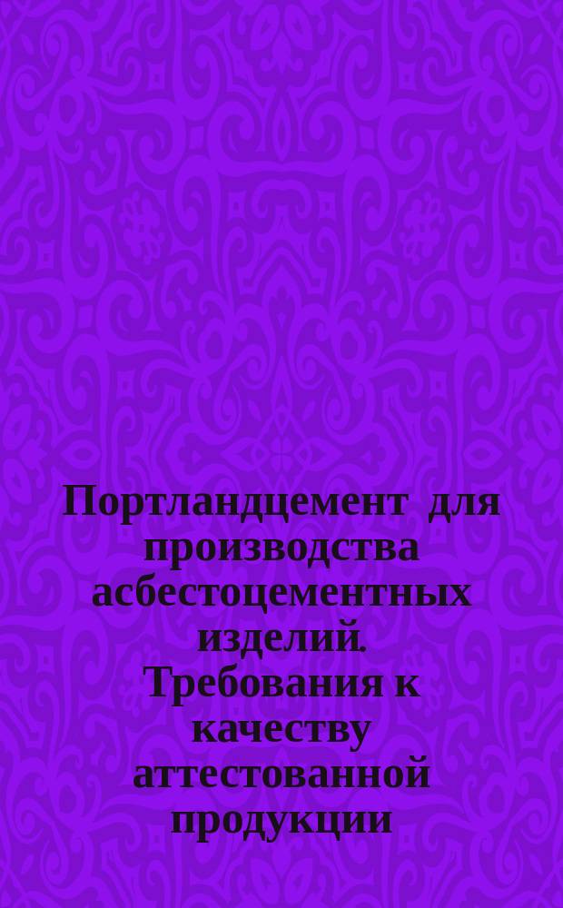 Портландцемент для производства асбестоцементных изделий. Требования к качеству аттестованной продукции