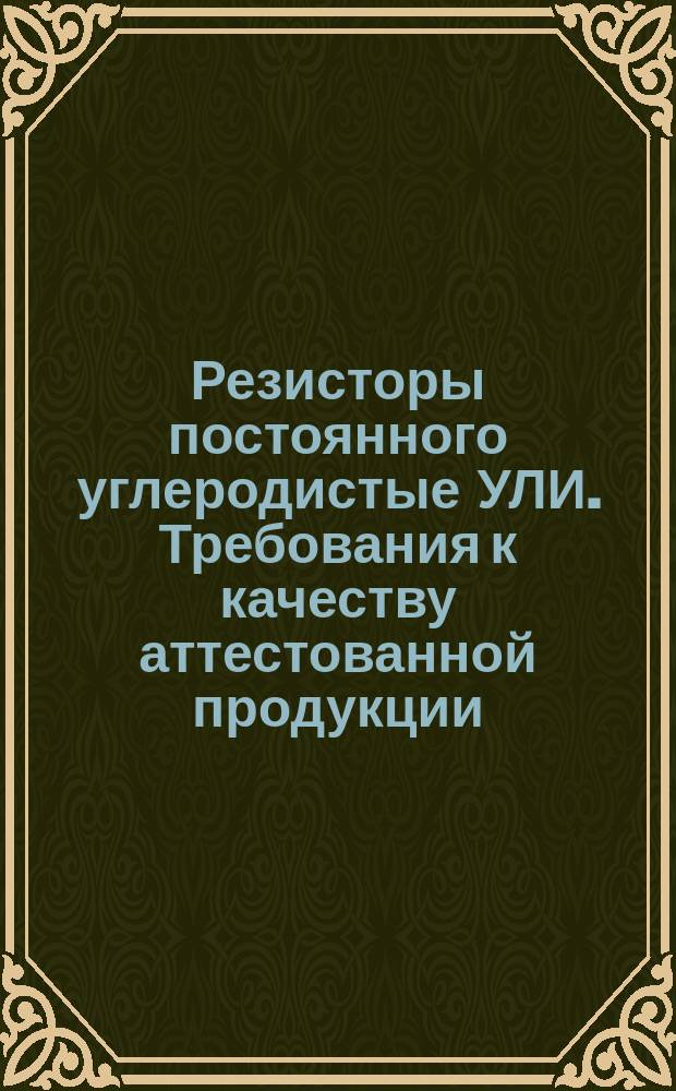 Резисторы постоянного углеродистые УЛИ. Требования к качеству аттестованной продукции