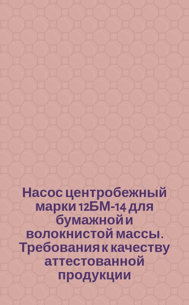 Насос центробежный марки 12БМ-14 для бумажной и волокнистой массы. Требования к качеству аттестованной продукции