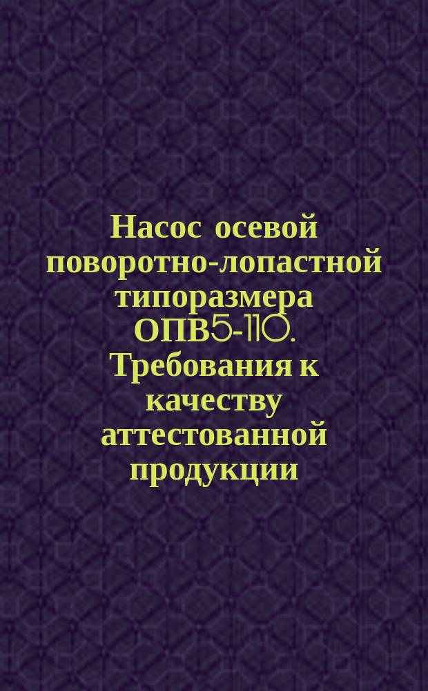 Насос осевой поворотно-лопастной типоразмера ОПВ5-110. Требования к качеству аттестованной продукции