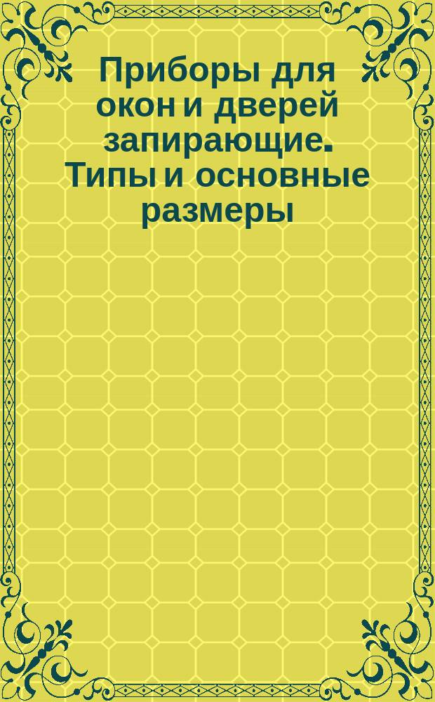 Приборы для окон и дверей запирающие. Типы и основные размеры