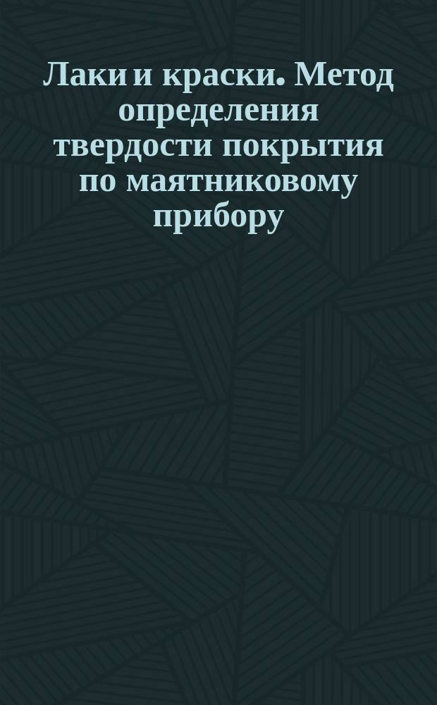 Лаки и краски. Метод определения твердости покрытия по маятниковому прибору
