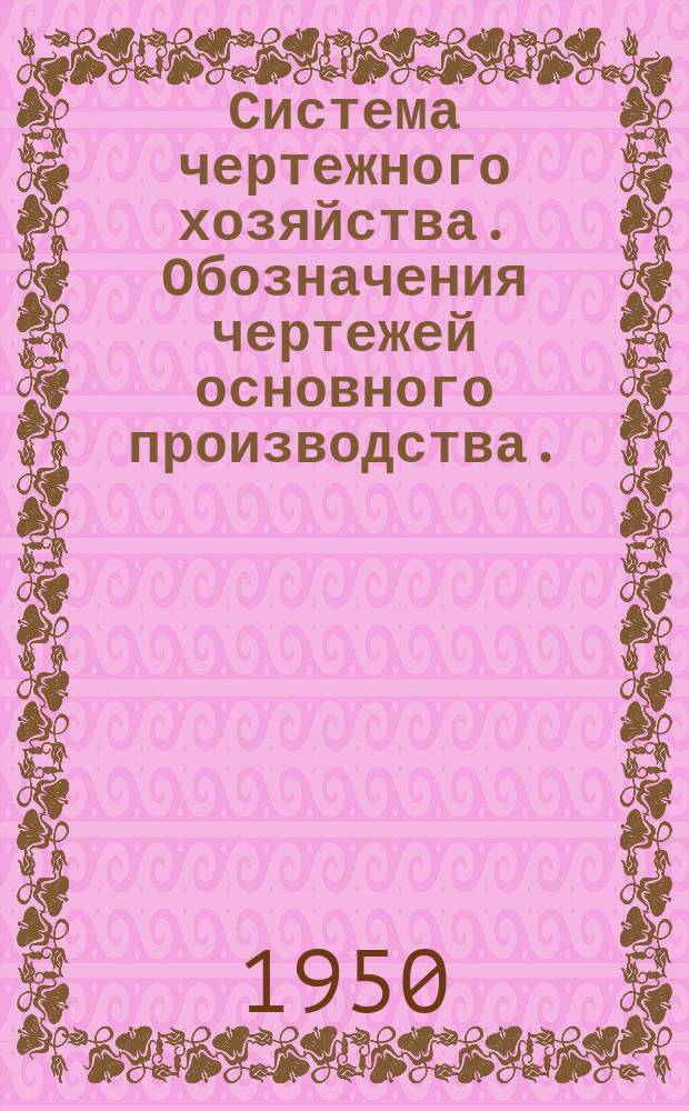Система чертежного хозяйства. Обозначения чертежей основного производства.(Основные принципы)