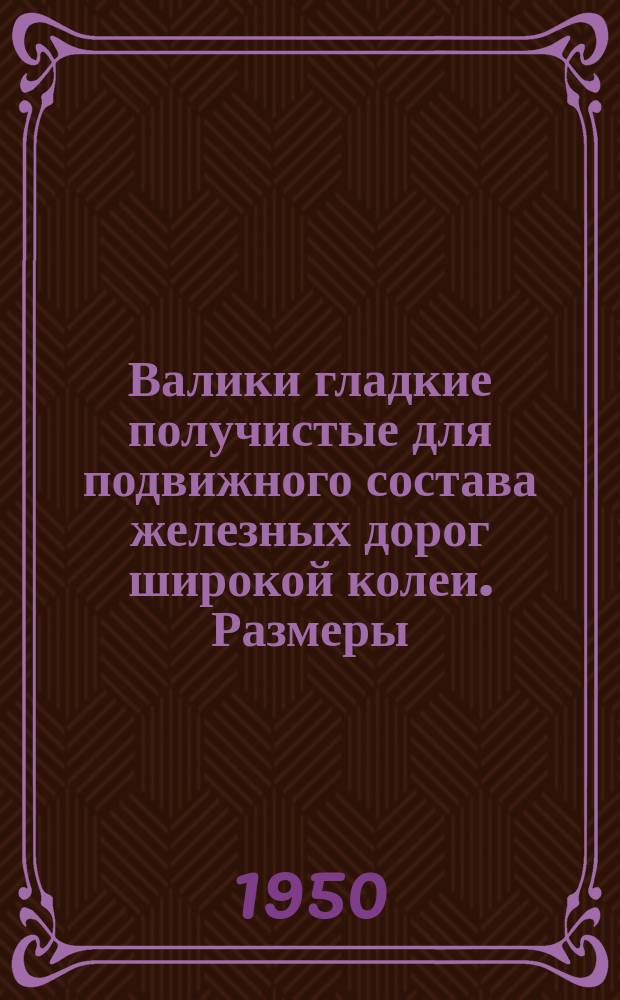 Валики гладкие получистые для подвижного состава железных дорог широкой колеи. Размеры
