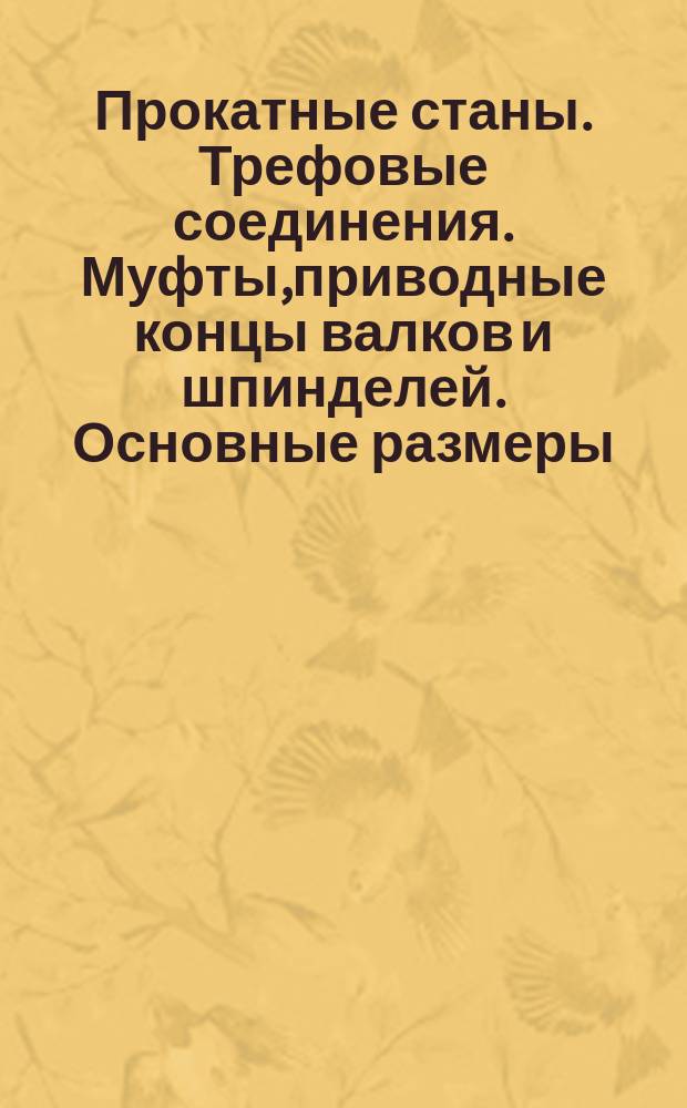 Прокатные станы. Трефовые соединения. Муфты,приводные концы валков и шпинделей. Основные размеры