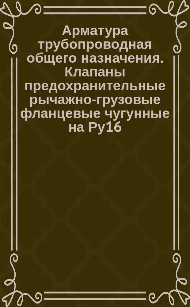Арматура трубопроводная общего назначения. Клапаны предохранительные рычажно-грузовые фланцевые чугунные на Ру16. Типы и основные размеры