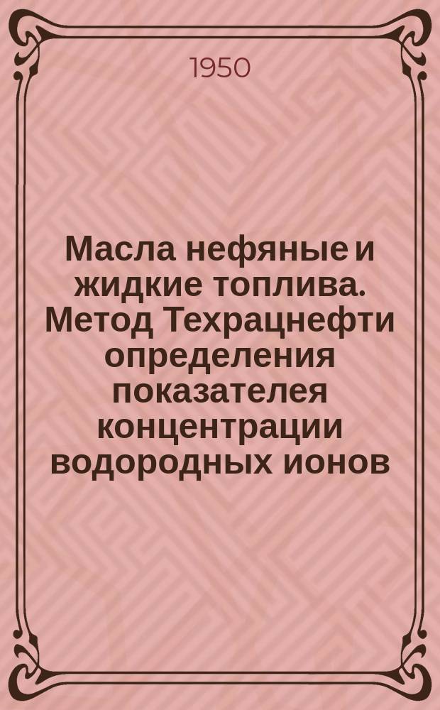 Масла нефяные и жидкие топлива. Метод Техрацнефти определения показателея концентрации водородных ионов /рН/ растворов