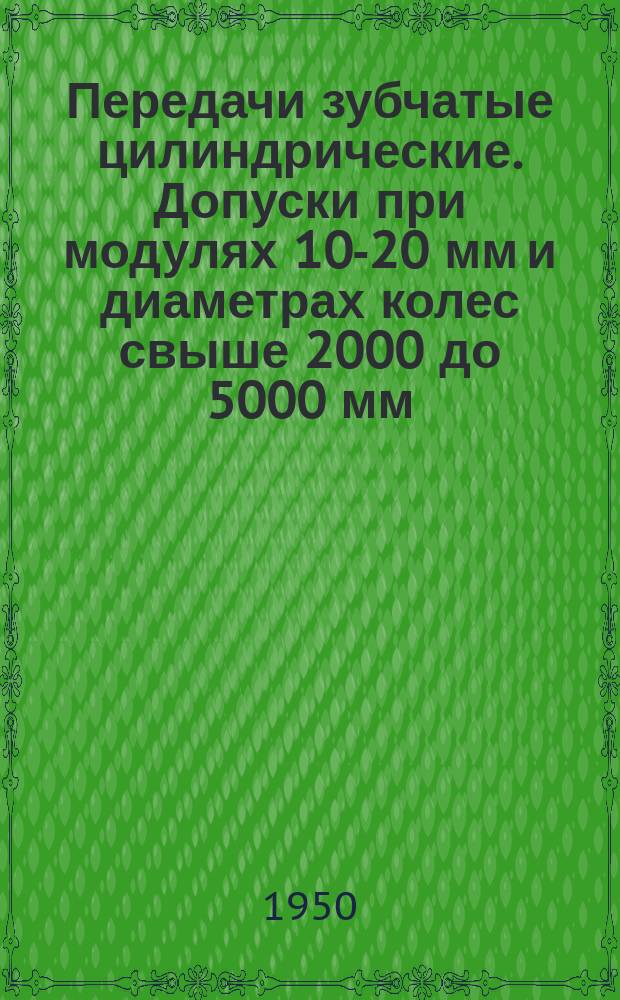 Передачи зубчатые цилиндрические. Допуски при модулях 10-20 мм и диаметрах колес свыше 2000 до 5000 мм.