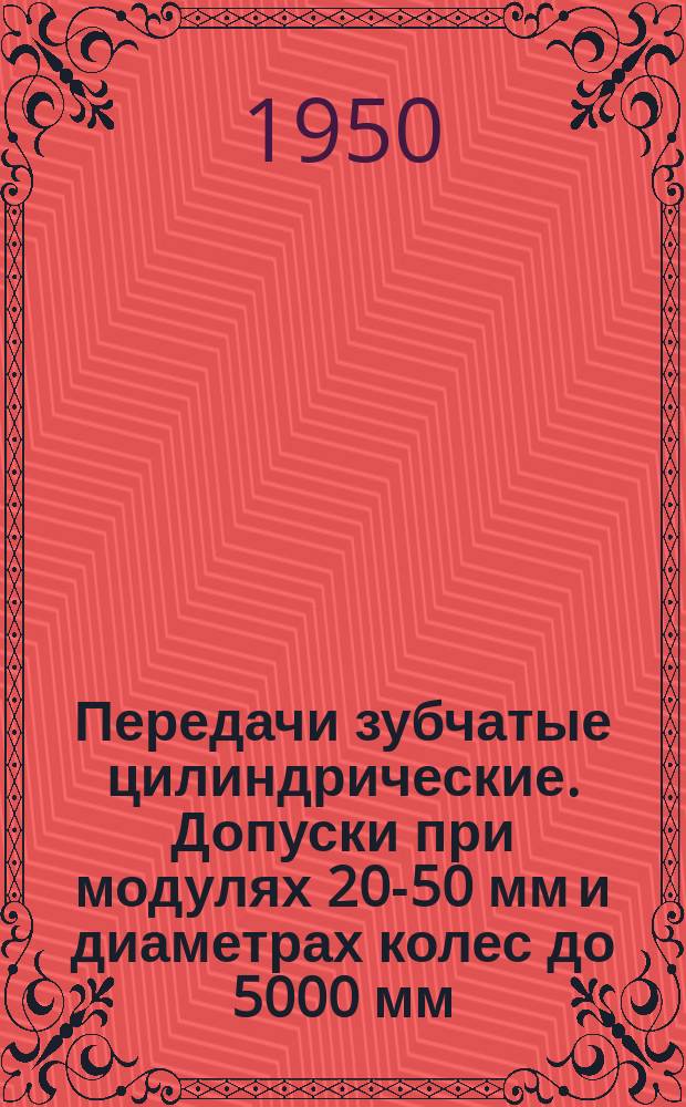 Передачи зубчатые цилиндрические. Допуски при модулях 20-50 мм и диаметрах колес до 5000 мм.