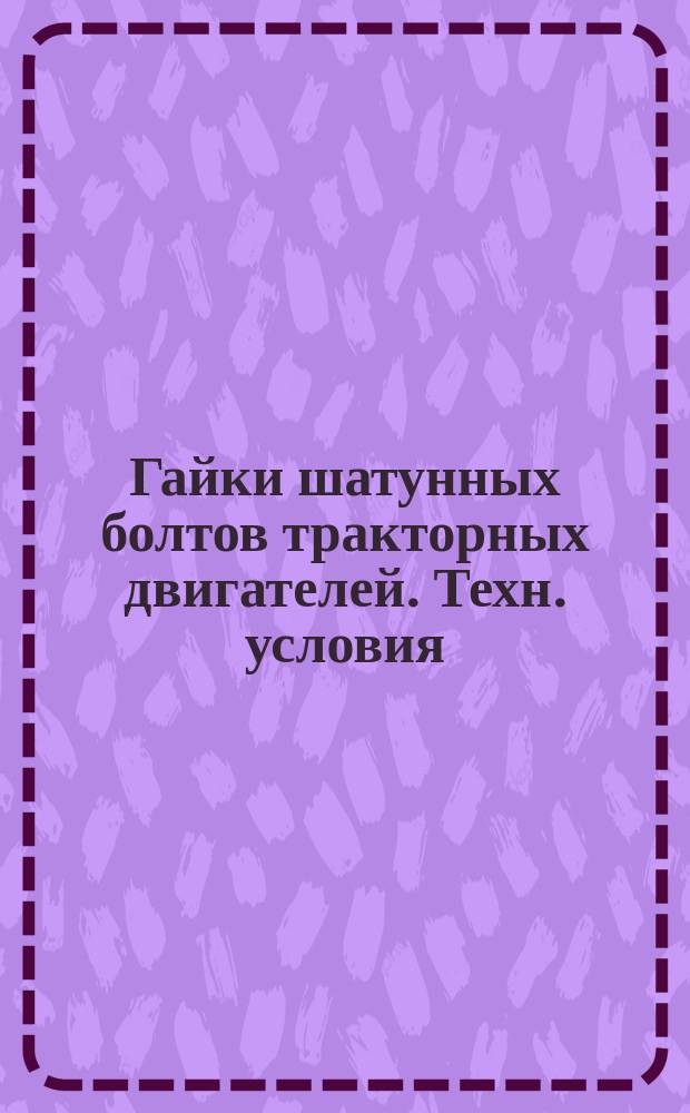 Гайки шатунных болтов тракторных двигателей. Техн. условия
