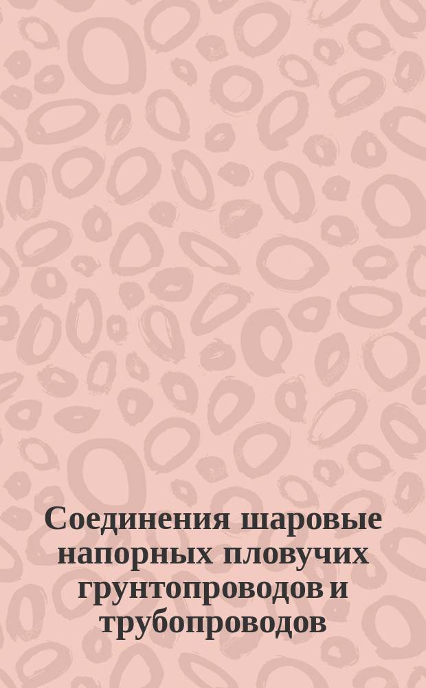 Соединения шаровые напорных пловучих грунтопроводов и трубопроводов
