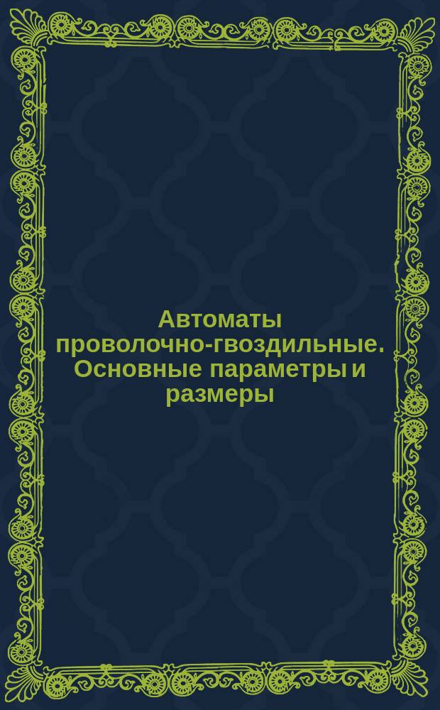 Автоматы проволочно-гвоздильные. Основные параметры и размеры