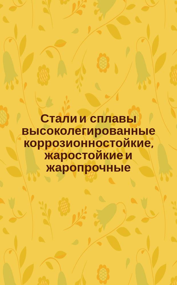Стали и сплавы высоколегированные коррозионностойкие, жаростойкие и жаропрочные (деформируемые). Марки