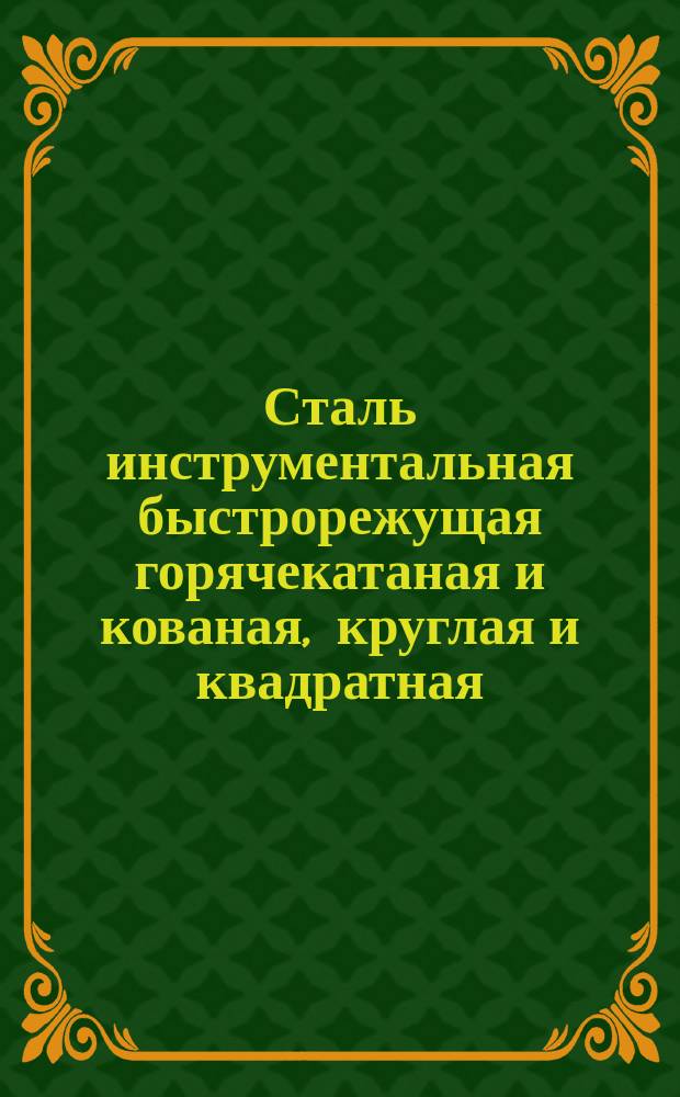 Сталь инструментальная быстрорежущая горячекатаная и кованая, круглая и квадратная. Сортамент