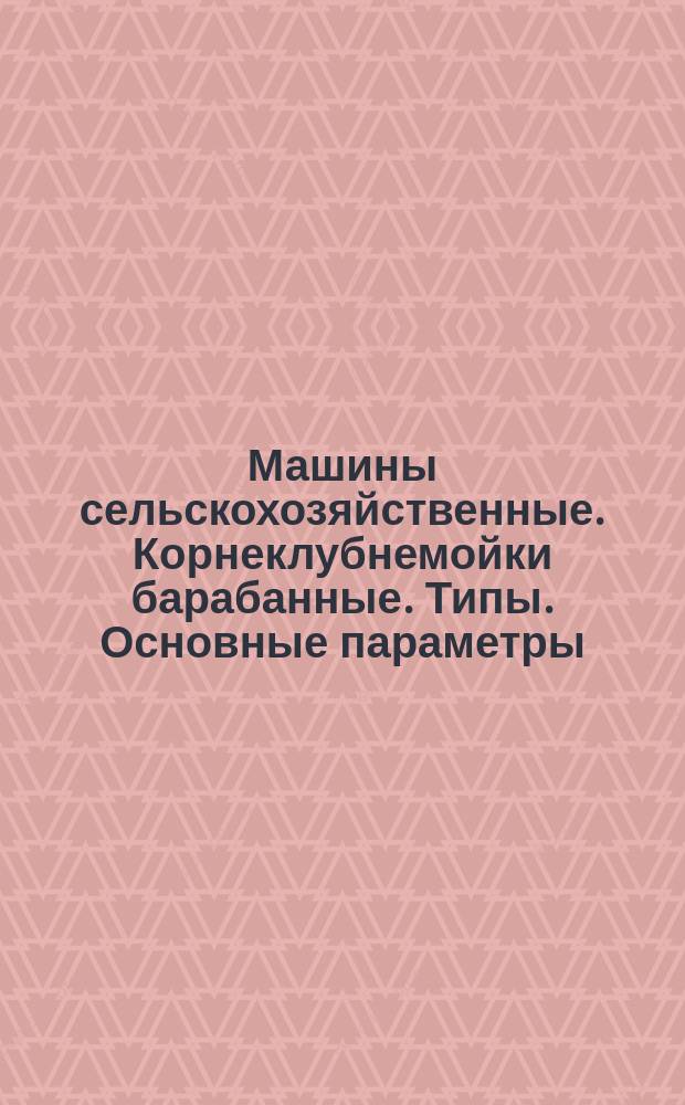 Машины сельскохозяйственные. Корнеклубнемойки барабанные. Типы. Основные параметры. Основные требования