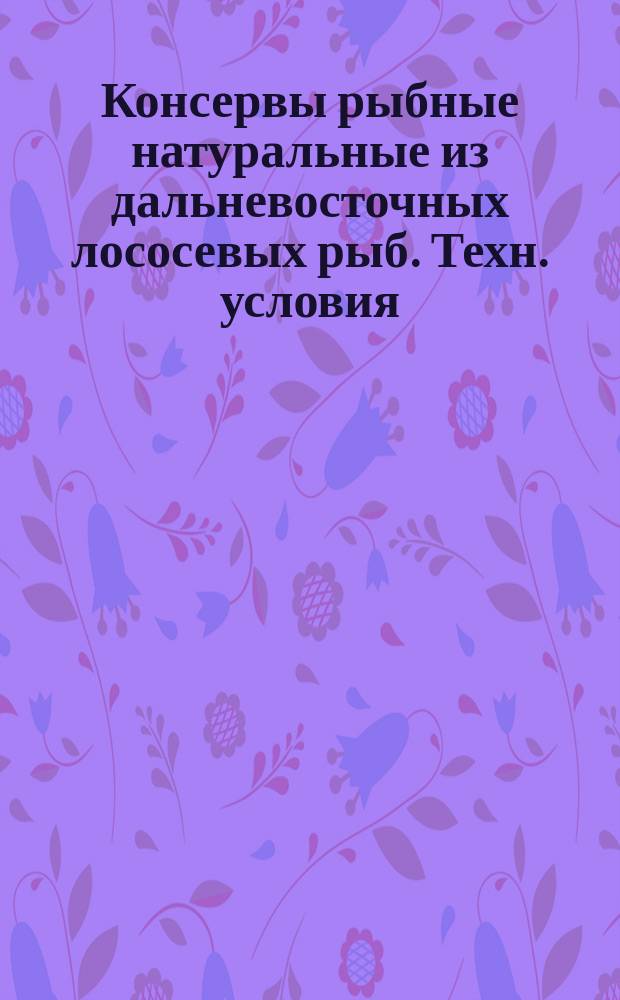 Консервы рыбные натуральные из дальневосточных лососевых рыб. Техн. условия