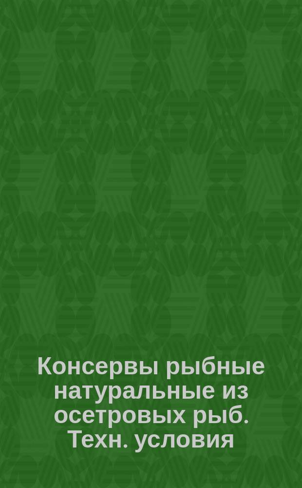 Консервы рыбные натуральные из осетровых рыб. Техн. условия