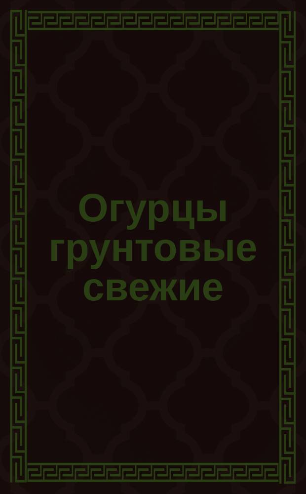 Огурцы грунтовые свежие