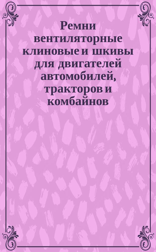 Ремни вентиляторные клиновые и шкивы для двигателей автомобилей, тракторов и комбайнов