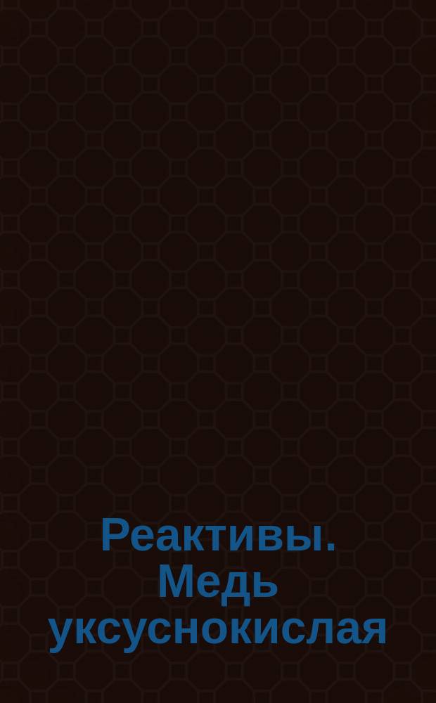 Реактивы. Медь уксуснокислая