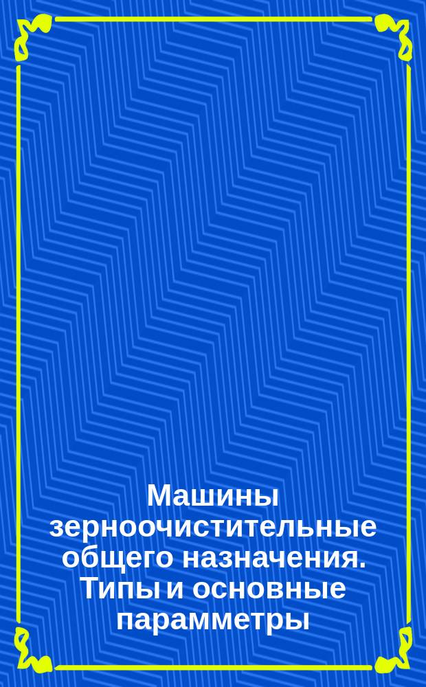 Машины зерноочистительные общего назначения. Типы и основные парамметры