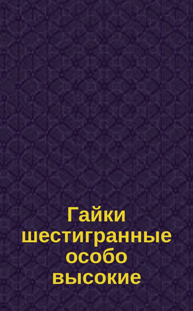 Гайки шестигранные особо высокие (повышенной точности). Размеры