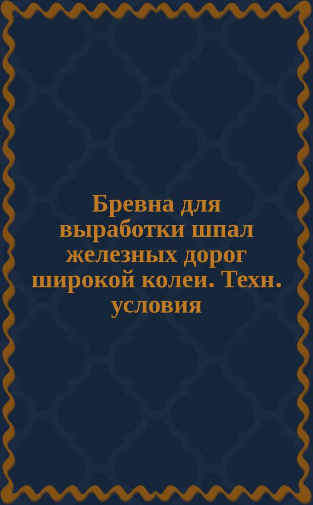 Бревна для выработки шпал железных дорог широкой колеи. Техн. условия
