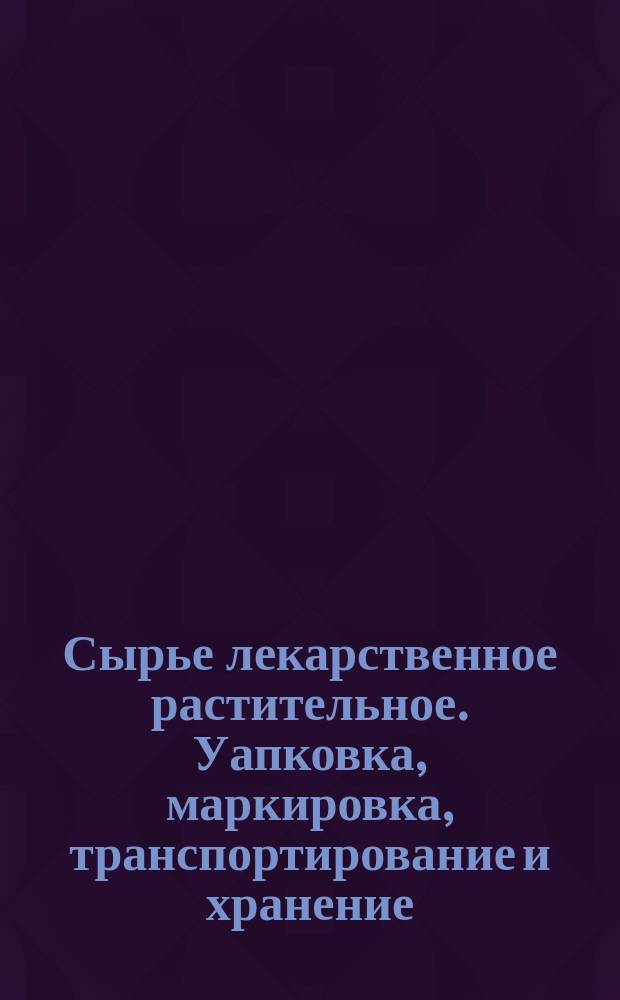 Сырье лекарственное растительное. Уапковка, маркировка, транспортирование и хранение