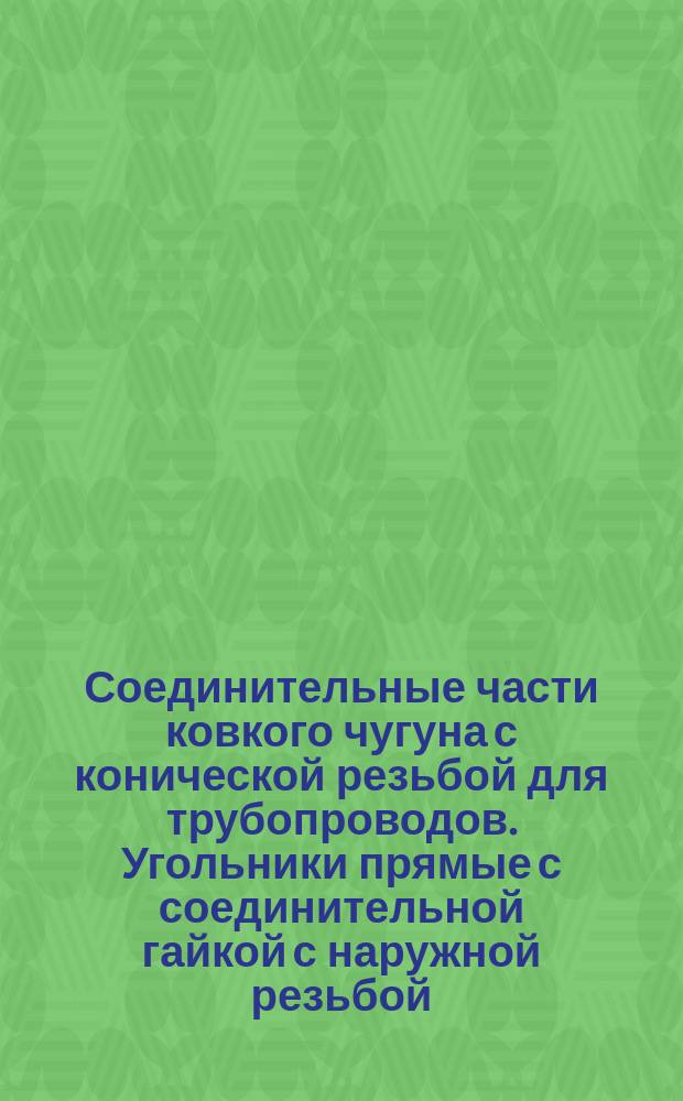 Соединительные части ковкого чугуна с конической резьбой для трубопроводов. Угольники прямые с соединительной гайкой с наружной резьбой. Сортамент