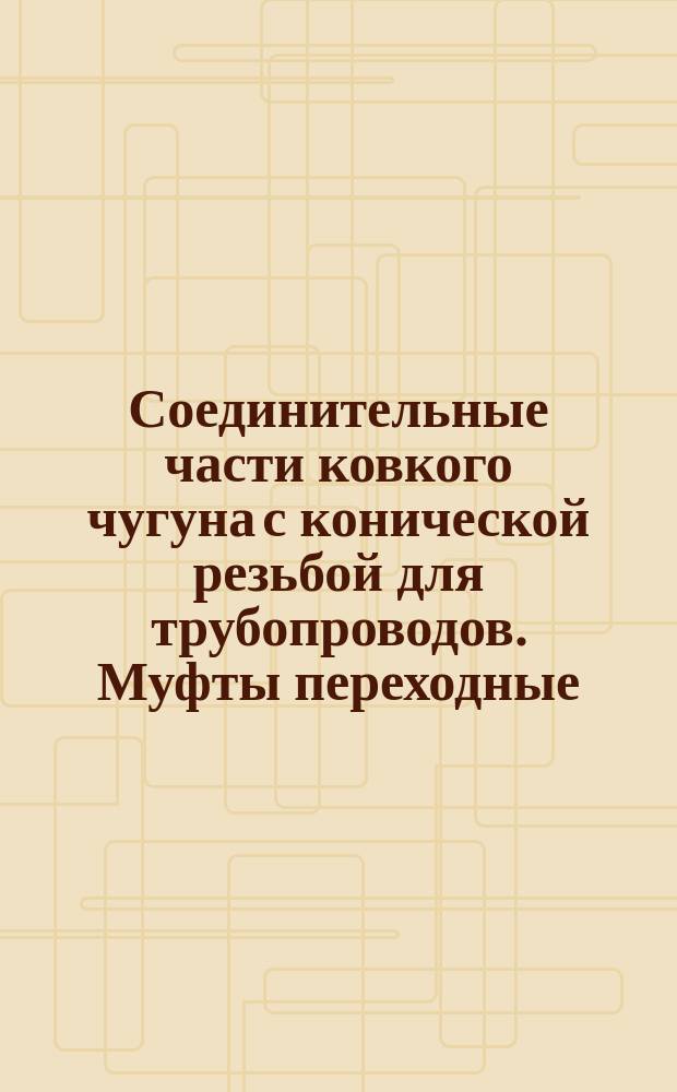 Соединительные части ковкого чугуна с конической резьбой для трубопроводов. Муфты переходные. Сортамент